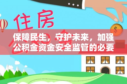 罗江保障民生，守护未来，加强公积金资金安全监管的必要性与实践