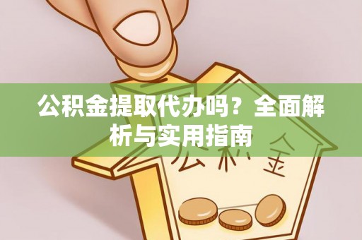 罗江公积金提取代办吗？全面解析与实用指南
