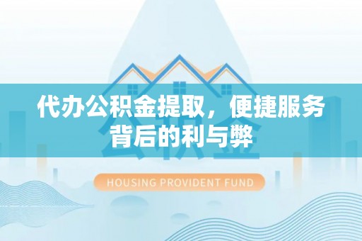 罗江代办公积金提取，便捷服务背后的利与弊