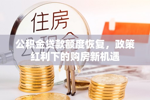 罗江公积金贷款额度恢复，政策红利下的购房新机遇
