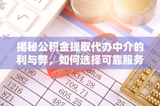 罗江揭秘公积金提取代办中介的利与弊，如何选择可靠服务？