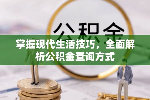 罗江掌握现代生活技巧，全面解析公积金查询方式