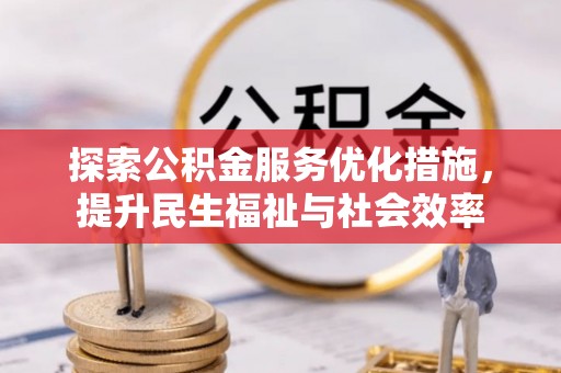 罗江探索公积金服务优化措施，提升民生福祉与社会效率