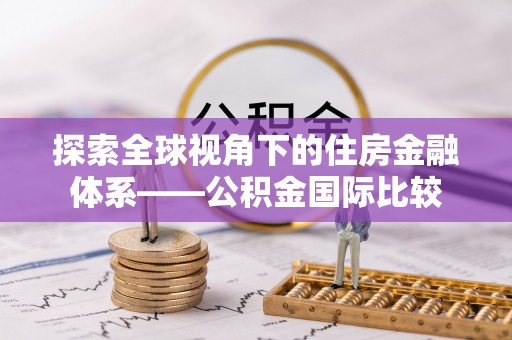 罗江探索全球视角下的住房金融体系——公积金国际比较