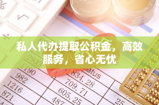 罗江私人代办提取公积金，高效服务，省心无忧