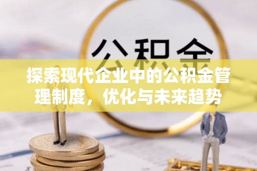 罗江探索现代企业中的公积金管理制度，优化与未来趋势