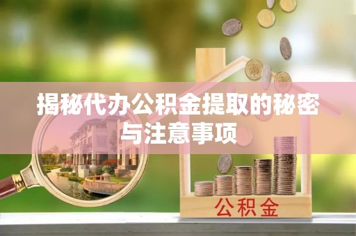 罗江揭秘代办公积金提取的秘密与注意事项