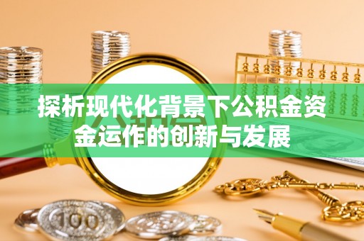 罗江探析现代化背景下公积金资金运作的创新与发展