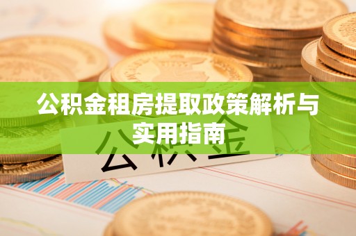 罗江公积金租房提取政策解析与实用指南