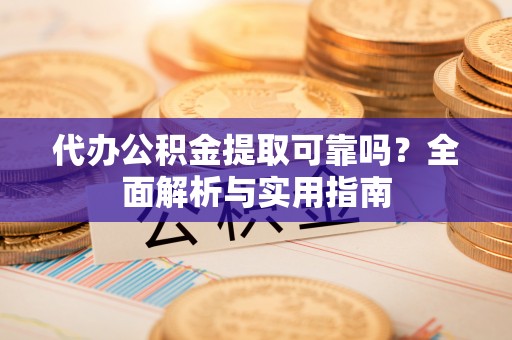 罗江代办公积金提取可靠吗？全面解析与实用指南