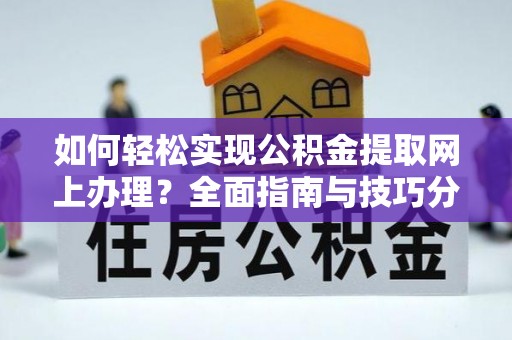 罗江如何轻松实现公积金提取网上办理？全面指南与技巧分享