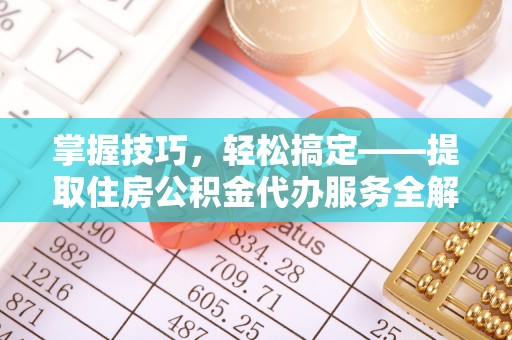 罗江掌握技巧，轻松搞定——提取住房公积金代办服务全解析