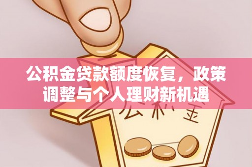 罗江公积金贷款额度恢复，政策调整与个人理财新机遇