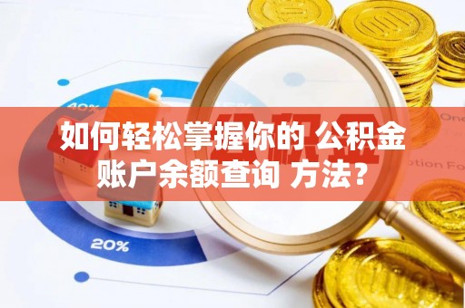 罗江如何轻松掌握你的 公积金账户余额查询 方法？