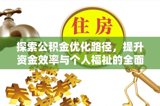 罗江探索公积金优化路径，提升资金效率与个人福祉的全面解析