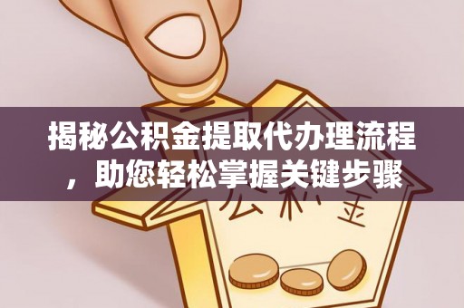 罗江揭秘公积金提取代办理流程，助您轻松掌握关键步骤