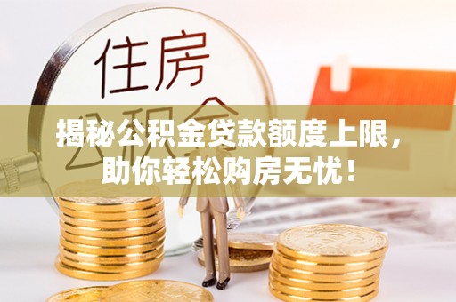 罗江揭秘公积金贷款额度上限，助你轻松购房无忧！