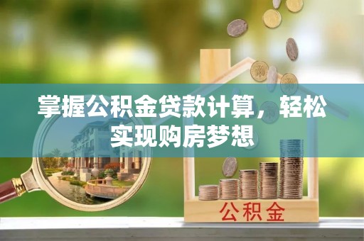 罗江掌握公积金贷款计算，轻松实现购房梦想