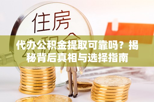 罗江代办公积金提取可靠吗？揭秘背后真相与选择指南
