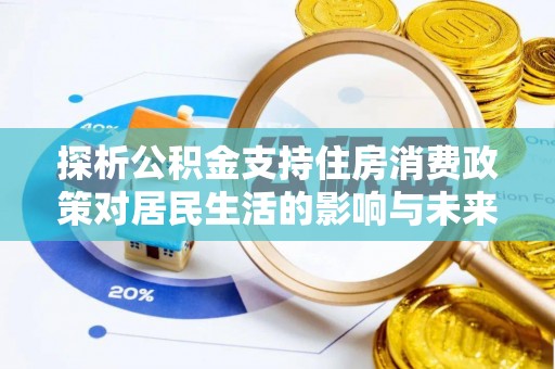 罗江探析公积金支持住房消费政策对居民生活的影响与未来展望