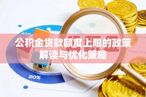 罗江公积金贷款额度上限的政策解读与优化策略
