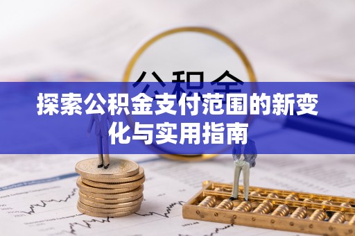 罗江探索公积金支付范围的新变化与实用指南