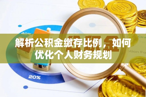 罗江解析公积金缴存比例，如何优化个人财务规划