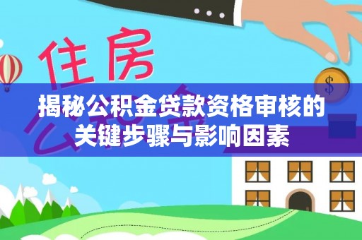 罗江揭秘公积金贷款资格审核的关键步骤与影响因素
