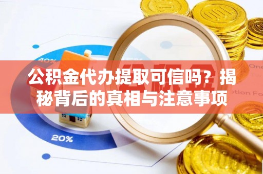 罗江公积金代办提取可信吗？揭秘背后的真相与注意事项