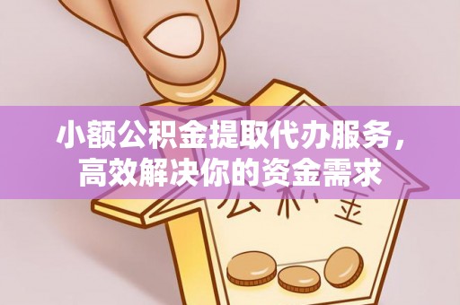 罗江小额公积金提取代办服务，高效解决你的资金需求