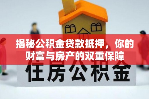罗江揭秘公积金贷款抵押，你的财富与房产的双重保障