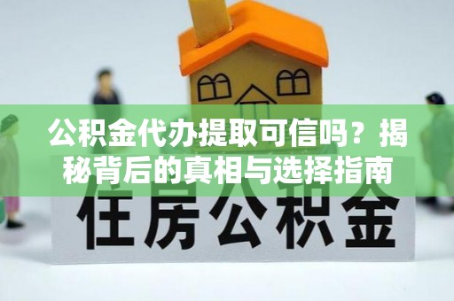 罗江公积金代办提取可信吗？揭秘背后的真相与选择指南
