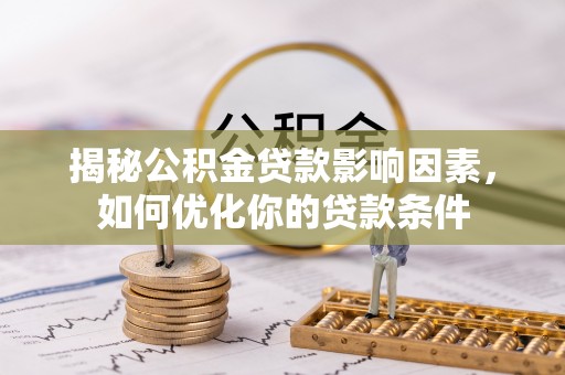 罗江揭秘公积金贷款影响因素，如何优化你的贷款条件