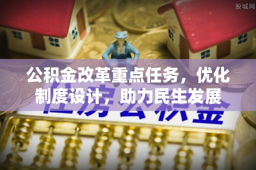罗江公积金改革重点任务，优化制度设计，助力民生发展