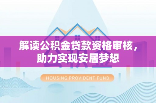 罗江解读公积金贷款资格审核，助力实现安居梦想