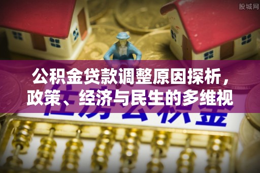 罗江公积金贷款调整原因探析，政策、经济与民生的多维视角