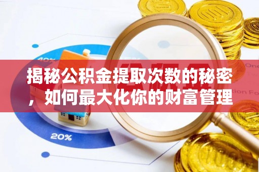 罗江揭秘公积金提取次数的秘密，如何最大化你的财富管理