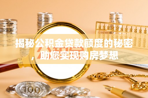 罗江揭秘公积金贷款额度的秘密，助您实现购房梦想