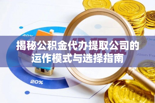 罗江揭秘公积金代办提取公司的运作模式与选择指南