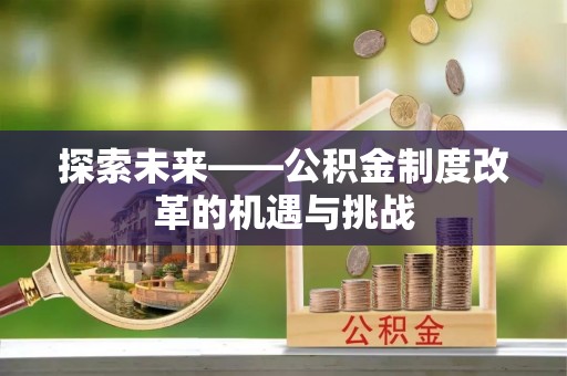 罗江探索未来——公积金制度改革的机遇与挑战