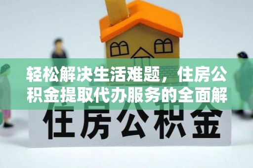 罗江轻松解决生活难题，住房公积金提取代办服务的全面解析