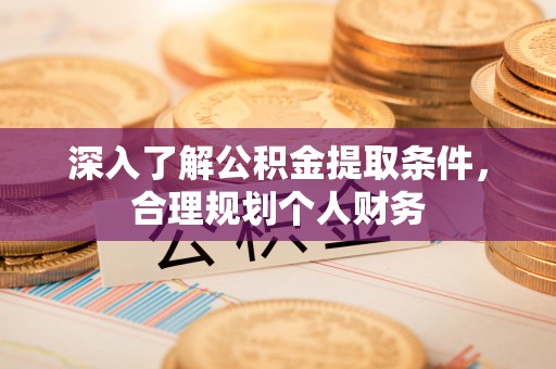 罗江深入了解公积金提取条件，合理规划个人财务