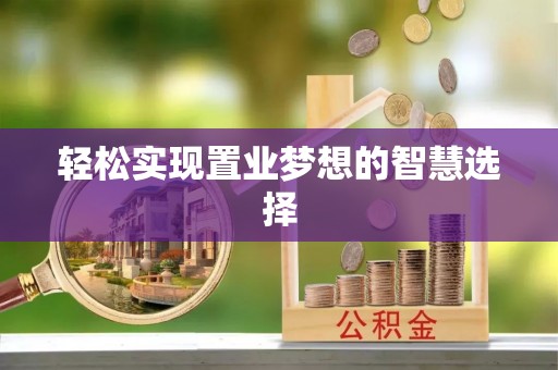 罗江轻松实现置业梦想的智慧选择