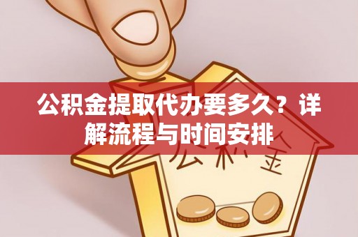 罗江公积金提取代办要多久？详解流程与时间安排