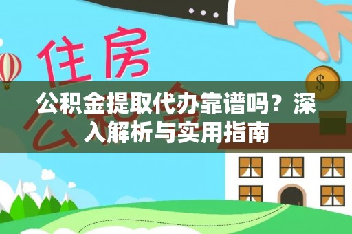罗江公积金提取代办靠谱吗？深入解析与实用指南