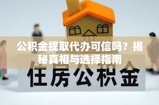 罗江公积金提取代办可信吗？揭秘真相与选择指南