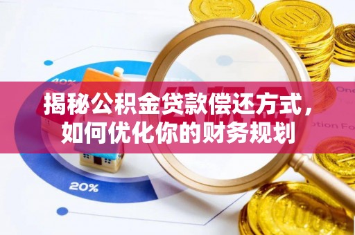 罗江揭秘公积金贷款偿还方式，如何优化你的财务规划