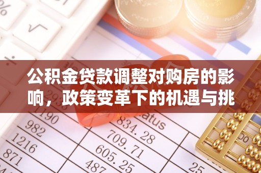 罗江公积金贷款调整对购房的影响，政策变革下的机遇与挑战
