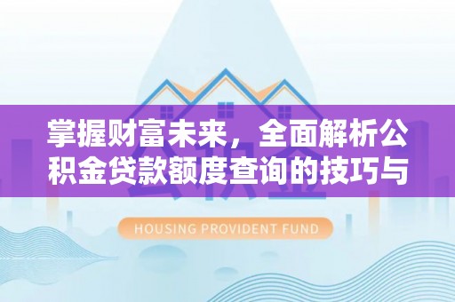罗江掌握财富未来，全面解析公积金贷款额度查询的技巧与策略