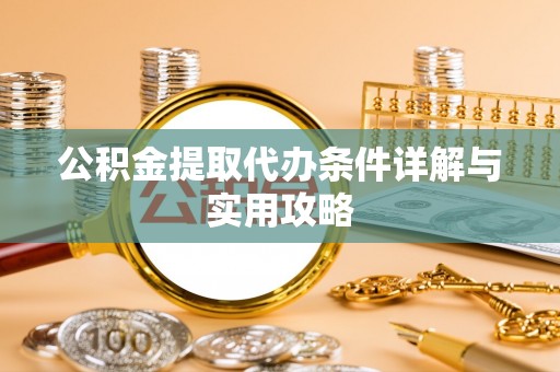 罗江公积金提取代办条件详解与实用攻略